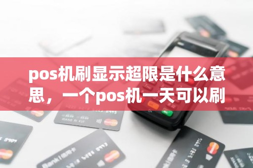 pos机刷显示超限是什么意思，一个pos机一天可以刷几次