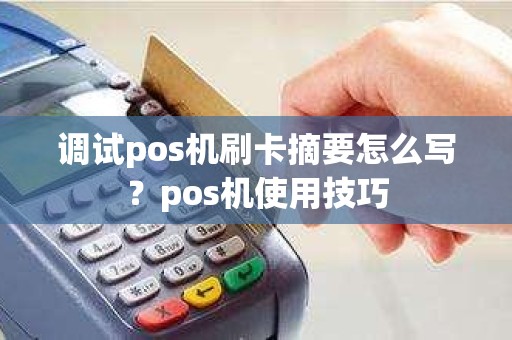 调试pos机刷卡摘要怎么写？pos机使用技巧