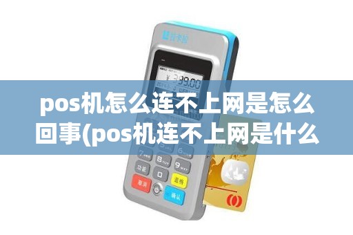 pos机怎么连不上网是怎么回事(pos机连不上网是什么原因怎么办)
