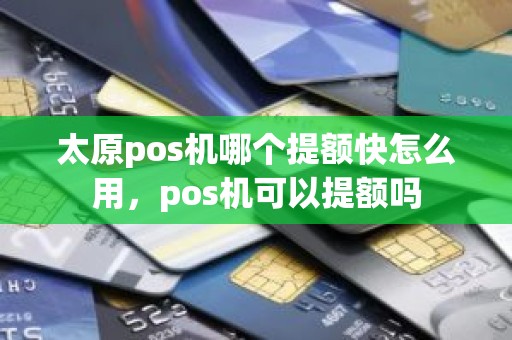 太原pos机哪个提额快怎么用，pos机可以提额吗
