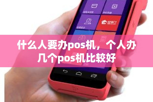 什么人要办pos机，个人办几个pos机比较好