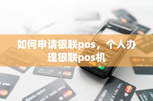 如何申请银联pos，个人办理银联pos机