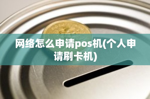 网络怎么申请pos机(个人申请刷卡机)