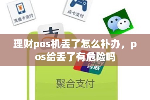 理财pos机丢了怎么补办，pos给丢了有危险吗