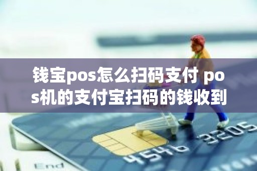 钱宝pos怎么扫码支付 pos机的支付宝扫码的钱收到哪里