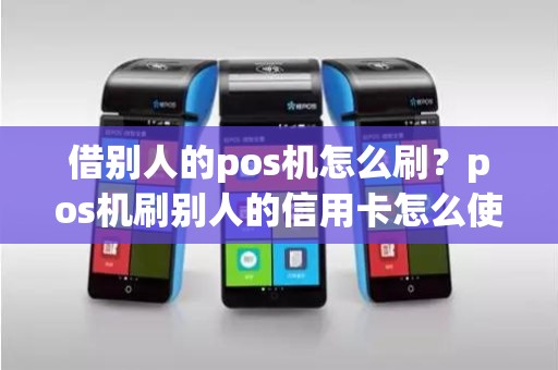 借别人的pos机怎么刷？pos机刷别人的信用卡怎么使用