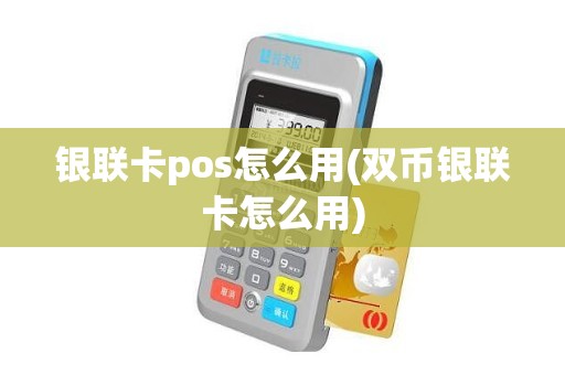 银联卡pos怎么用(双币银联卡怎么用)
