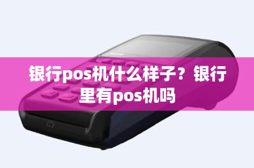 银行pos机什么样子？银行里有pos机吗
