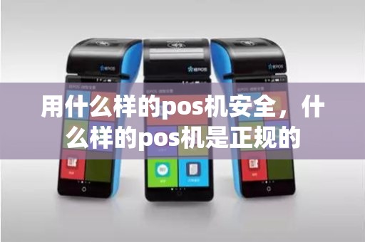 用什么样的pos机安全，什么样的pos机是正规的