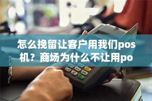 怎么挽留让客户用我们pos机？商场为什么不让用pos机