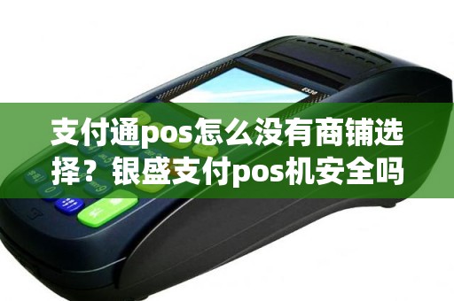 支付通pos怎么没有商铺选择？银盛支付pos机安全吗