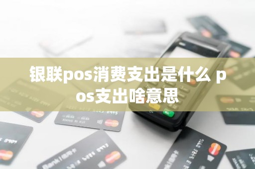 银联pos消费支出是什么 pos支出啥意思