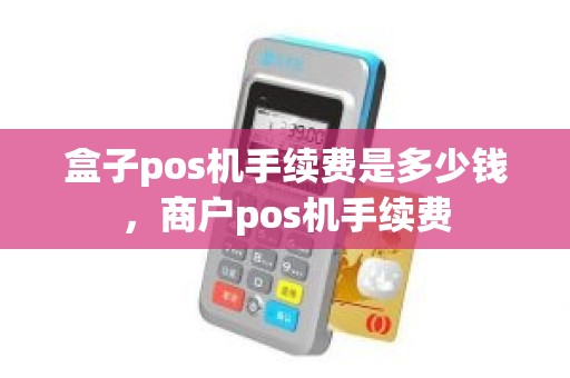 盒子pos机手续费是多少钱，商户pos机手续费