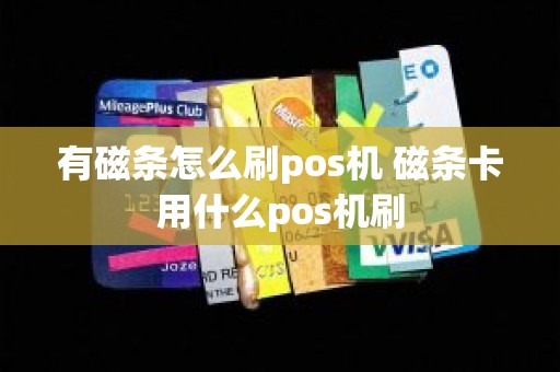 有磁条怎么刷pos机 磁条卡用什么pos机刷