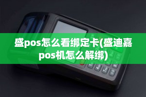 盛pos怎么看绑定卡(盛迪嘉pos机怎么解绑)