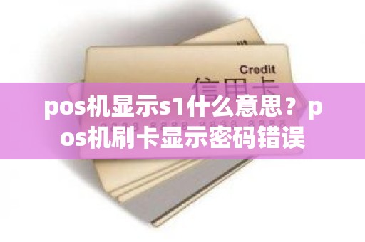 pos机显示s1什么意思？pos机刷卡显示密码错误