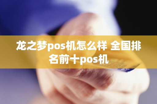 龙之梦pos机怎么样 全国排名前十pos机