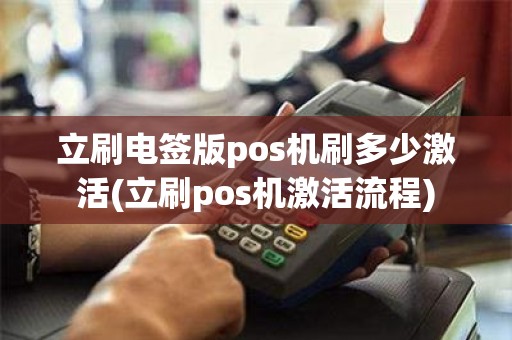 立刷电签版pos机刷多少激活(立刷pos机激活流程)