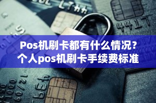 Pos机刷卡都有什么情况？个人pos机刷卡手续费标准