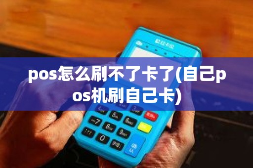 pos怎么刷不了卡了(自己pos机刷自己卡)
