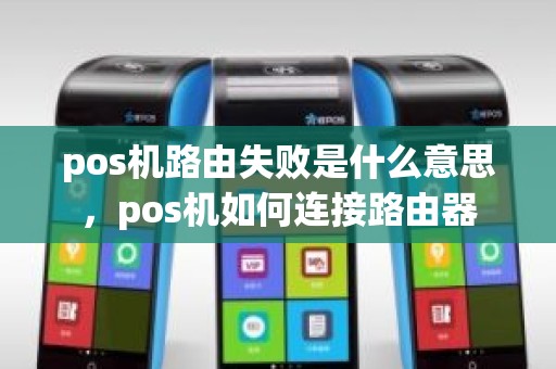 pos机路由失败是什么意思，pos机如何连接路由器