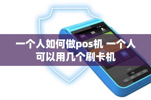 一个人如何做pos机 一个人可以用几个刷卡机
