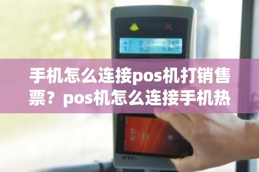 手机怎么连接pos机打销售票？pos机怎么连接手机热点具体步骤