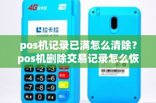 pos机记录已满怎么清除？pos机删除交易记录怎么恢复