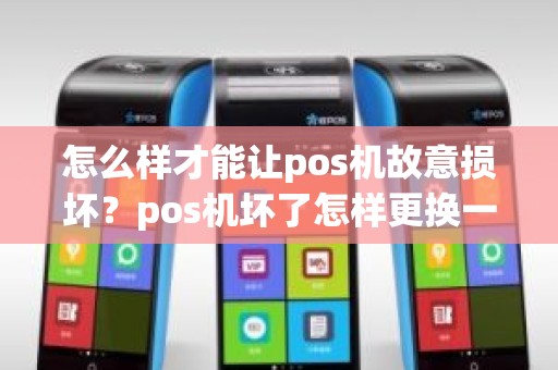 怎么样才能让pos机故意损坏？pos机坏了怎样更换一台