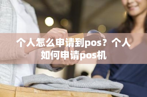 个人怎么申请到pos？个人如何申请pos机