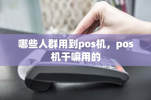 哪些人群用到pos机，pos机干嘛用的