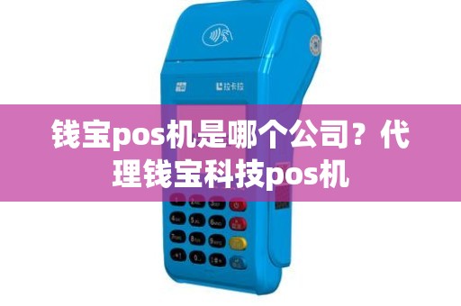 钱宝pos机是哪个公司?代理钱宝科技pos机 钱宝pos机是哪个公司?代理钱宝科技pos机