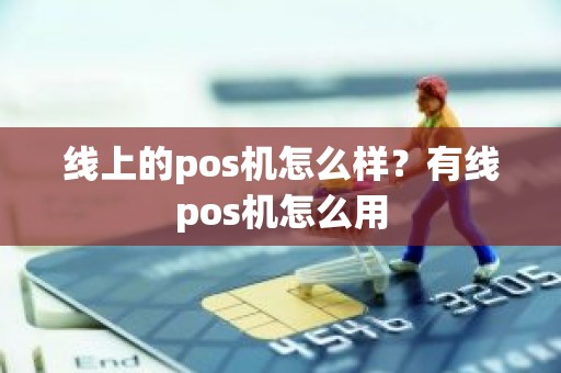 线上的pos机怎么样?有线pos机怎么用 线上的pos机怎么样?有线pos机怎么用