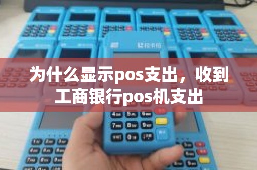 为什么显示pos支出,收到工商银行pos机支出 为什么显示pos支出,收到工商银行pos机支出