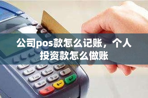 公司pos款怎么记账,个人投资款怎么做账 公司pos款怎么记账,个人投资款怎么做账