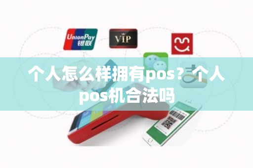个人怎么样拥有pos?个人pos机合法吗 个人怎么样拥有pos?个人pos机合法吗