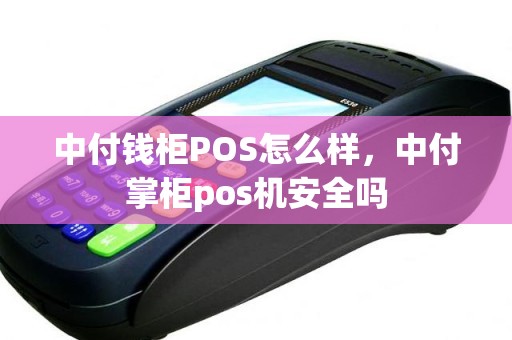 中付钱柜POS怎么样，中付掌柜pos机安全吗