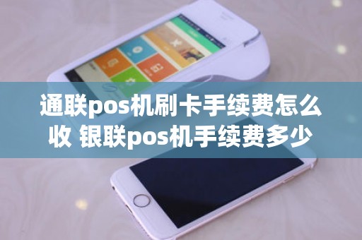 通联pos机刷卡手续费怎么收 银联pos机手续费多少