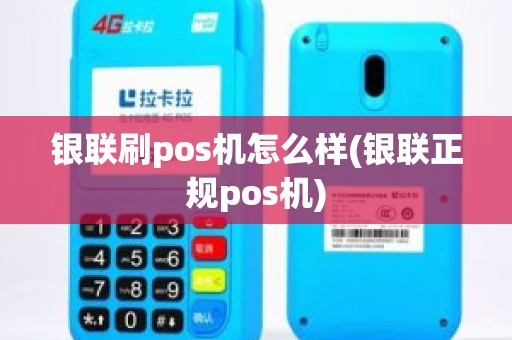 银联刷pos机怎么样(银联正规pos机) 银联刷pos机怎么样(银联正规pos机)