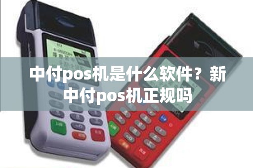 中付pos机是什么软件?新中付pos机正规吗 中付pos机是什么软件?新中付pos机正规吗