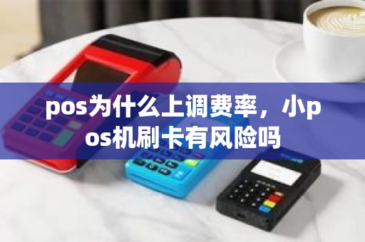 pos为什么上调费率，小pos机刷卡有风险吗