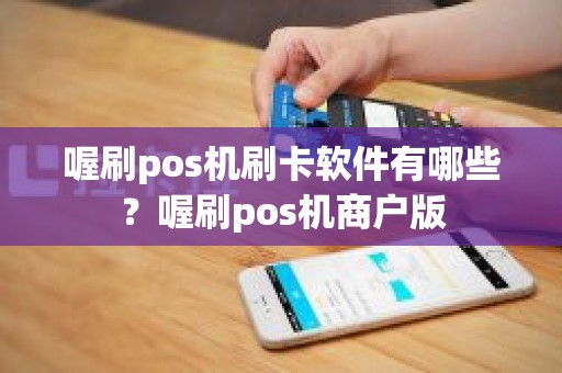 喔刷pos机刷卡软件有哪些？喔刷pos机商户版