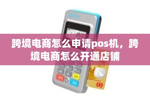跨境电商怎么申请pos机，跨境电商怎么开通店铺