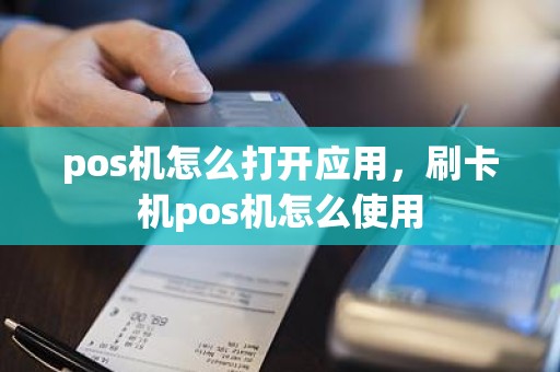 pos机怎么打开应用，刷卡机pos机怎么使用