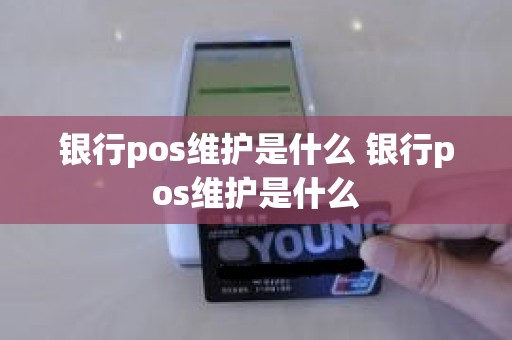 银行pos维护是什么 银行pos维护是什么