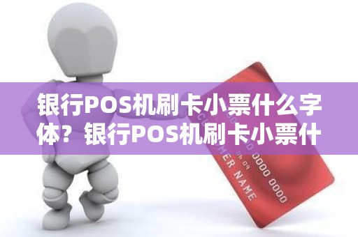 银行POS机刷卡小票什么字体？银行POS机刷卡小票什么字体
