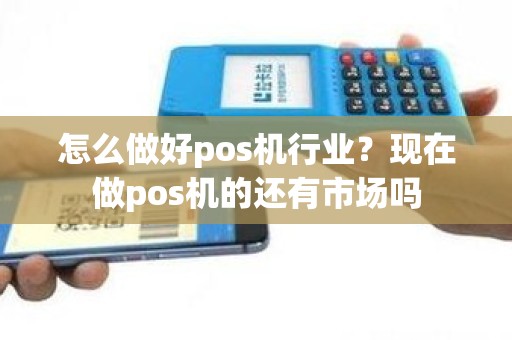 怎么做好pos机行业？现在做pos机的还有市场吗