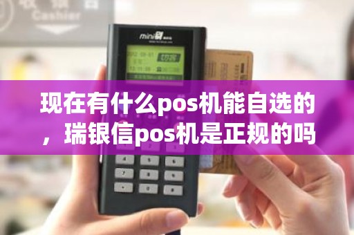 现在有什么pos机能自选的，瑞银信pos机是正规的吗