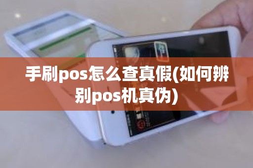 手刷pos怎么查真假(如何辨别pos机真伪)
