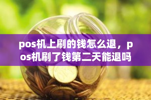 pos机上刷的钱怎么退，pos机刷了钱第二天能退吗
